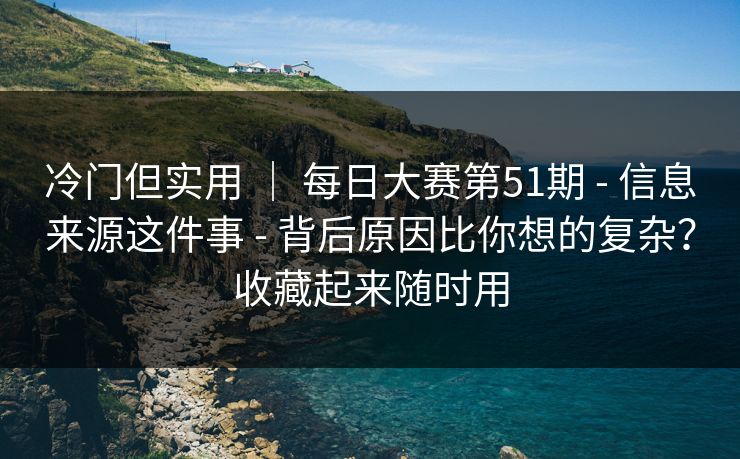 冷门但实用 ｜ 每日大赛第51期 - 信息来源这件事 - 背后原因比你想的复杂？收藏起来随时用