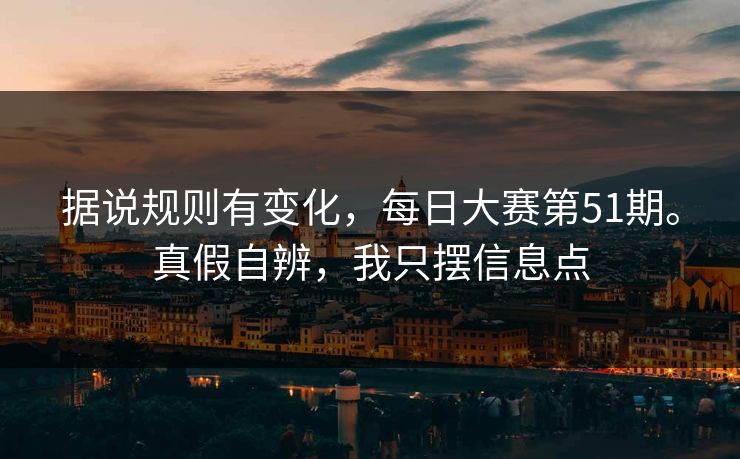 据说规则有变化，每日大赛第51期。真假自辨，我只摆信息点