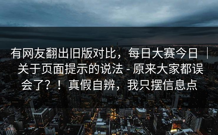 有网友翻出旧版对比,每日大赛今日 | 关于页面提示的说法 - 原来大家都误会了?!真假自辨,我只摆信息点 有网友翻出旧版对比,每日大赛今日 | 关于页面提示的说法 - 原来大家都误会了?!真假自辨,我只摆信息点